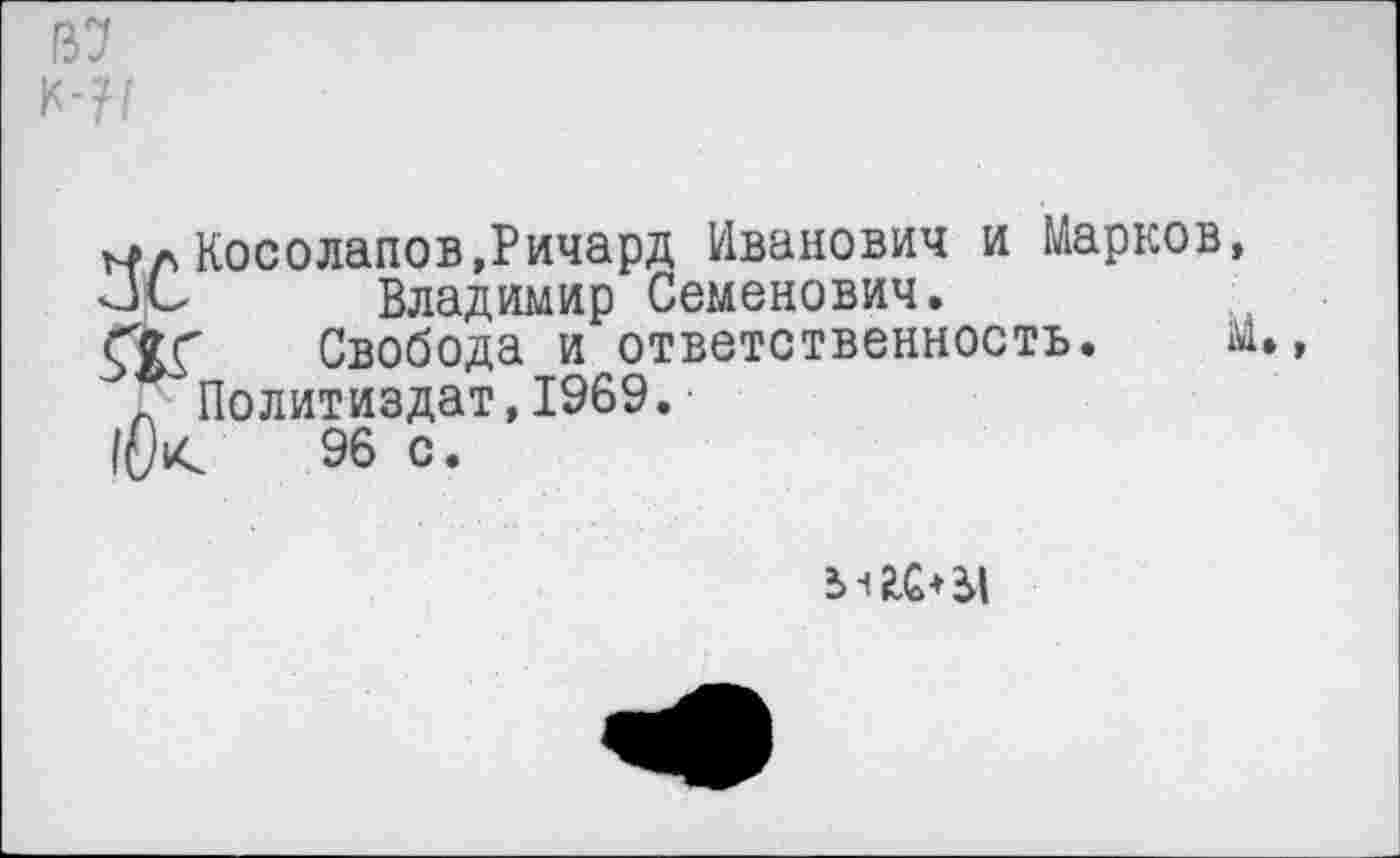 ﻿В7 К-Н
мл Косолапов,Ричард Иванович и Марков, Владимир Семенович.
Свобода и ответственность. 11 х Политиздат,1969.
|(к	96 с.
